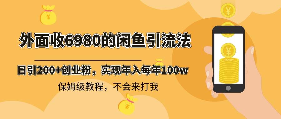 外面收费6980闲鱼引流法，日引200+创业粉，每天稳定2000+收益，保姆级教程-领航创业网
