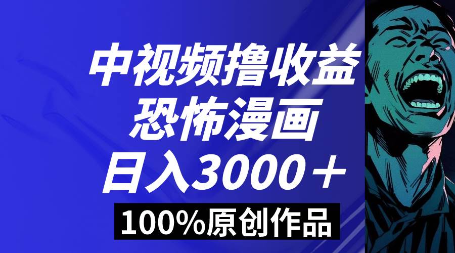 中视频恐怖漫画暴力撸收益，日入3000＋，100%原创玩法，小白轻松上手多…-领航创业网