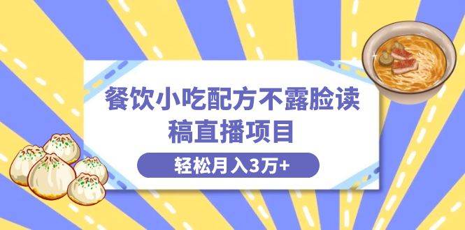 餐饮小吃配方不露脸读稿直播项目，无需露脸，月入3万+附小吃配方资源-领航创业网