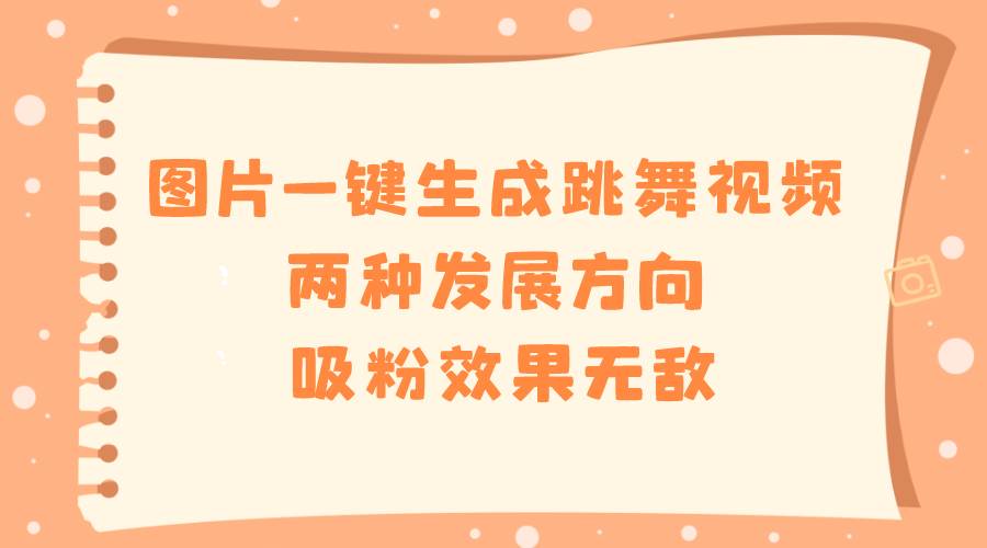图片一键生成跳舞视频，两种发展方向，吸粉效果无敌-领航创业网