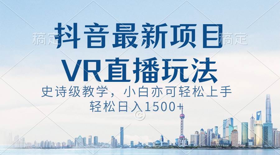 抖音最新VR直播玩法，史诗级教学，小白也可轻松上手，轻松日入1500+-领航创业网