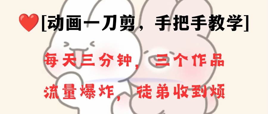 动画一刀剪项目，一分钟一条原创，流量爆炸，一个月收徒28个，小白轻松上手-领航创业网