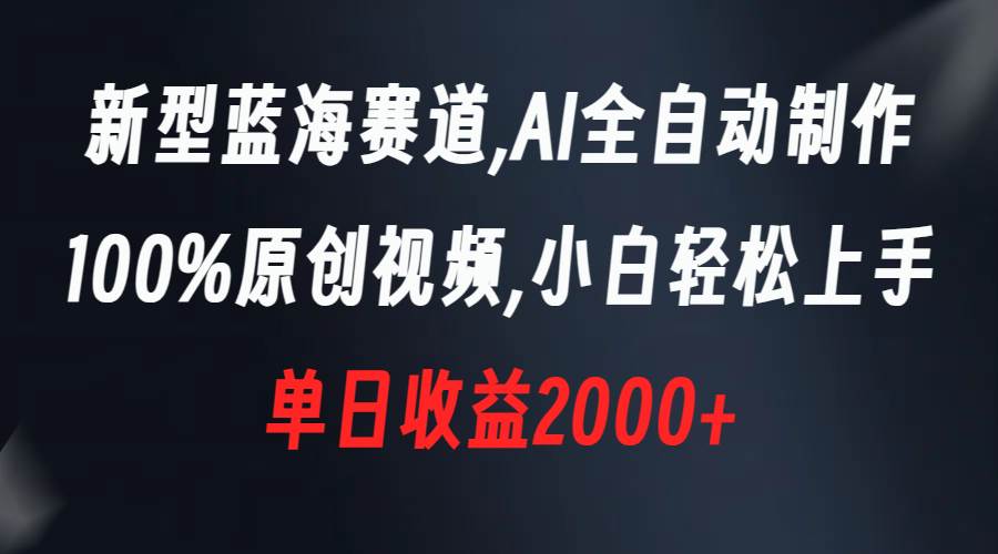 新型蓝海赛道，AI全自动制作，100%原创视频，小白轻松上手，单日收益2000+-领航创业网