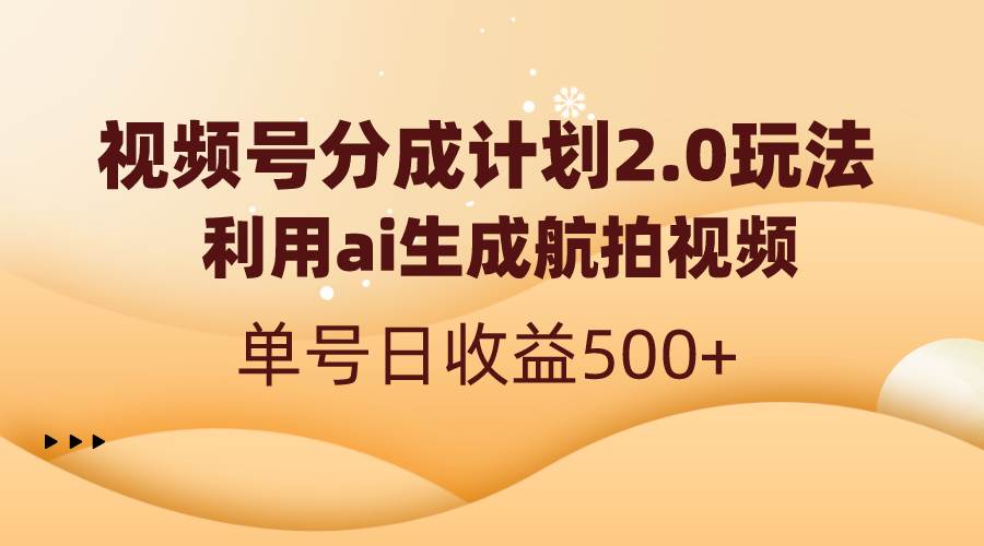 视频号分成计划2.0，利用ai生成航拍视频，单号日收益500+-领航创业网