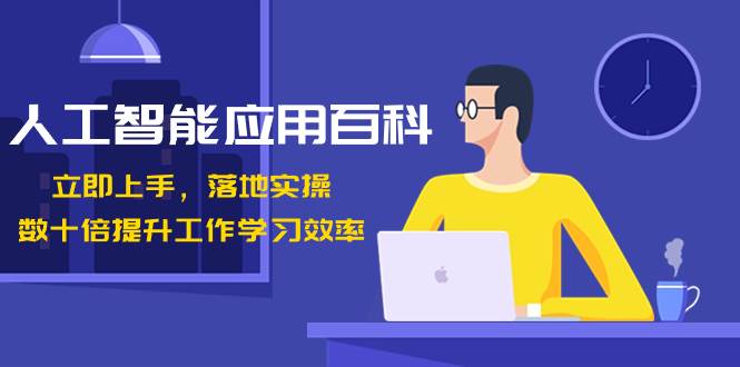 人工智能-应用百科！立即上手，落地实操！数十倍提升工作学习效率-领航创业网