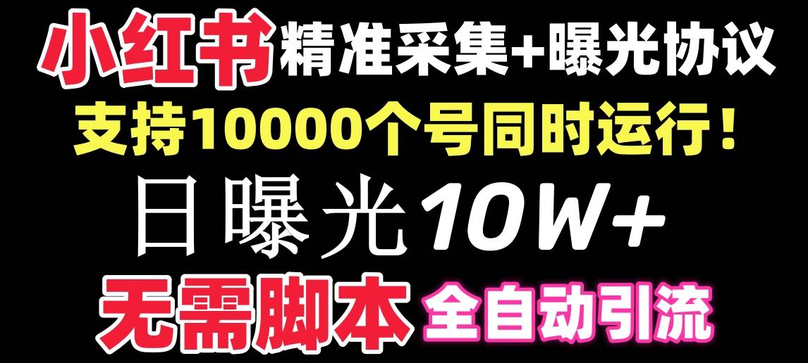 【价值10万！】小红书全自动采集+引流协议一体版！无需手机，支持10000-领航创业网
