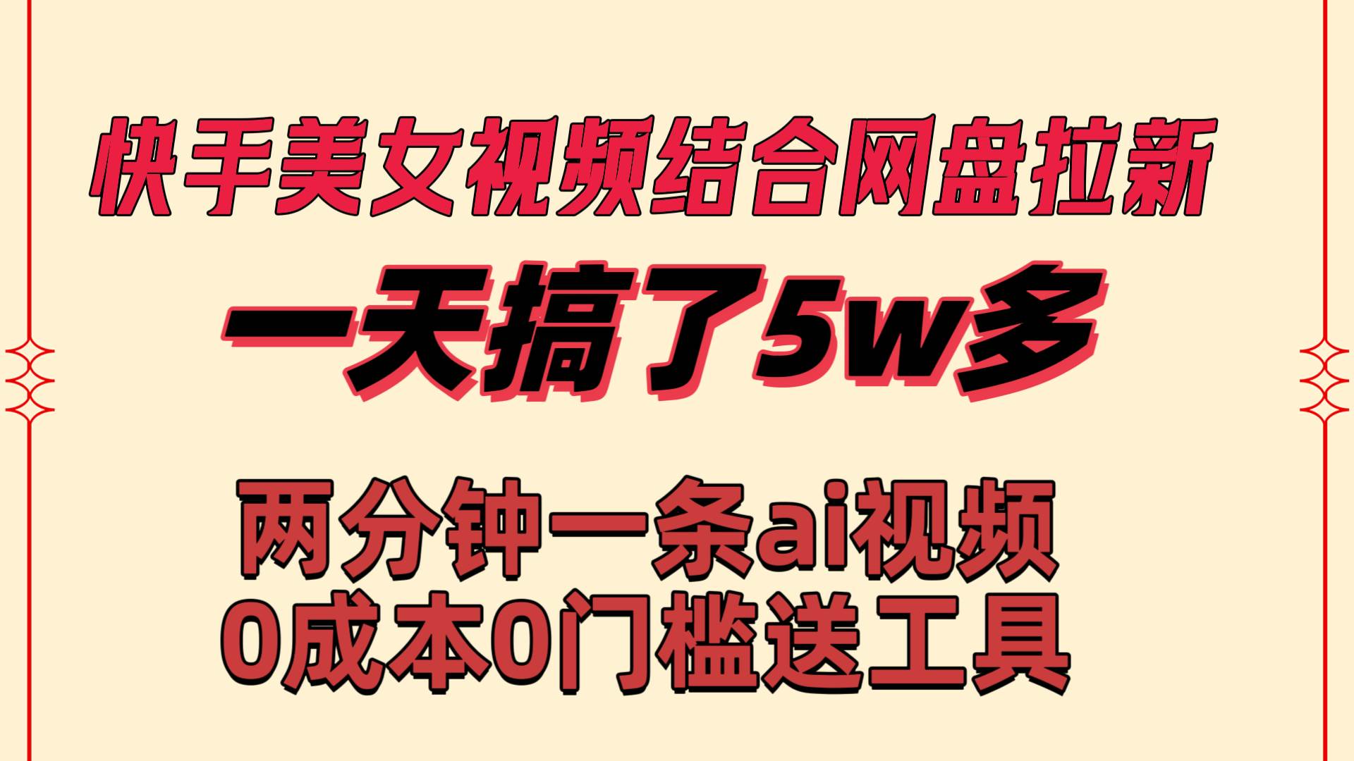 快手美女视频结合网盘拉新，一天搞了50000 两分钟一条Ai原创视频，0成…-领航创业网