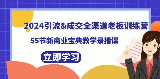 2024引流成交全渠道老板训练营，55节新商业宝典教学录播课-领航创业网