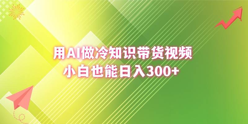 用AI做冷知识带货视频，小白也能日入300+-领航创业网