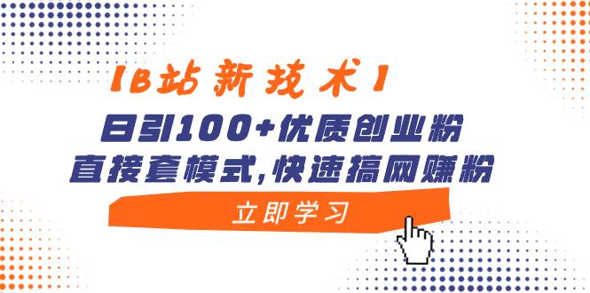 【B站新技术】日引100+优质创业粉，直接套模式，快速搞网赚粉-领航创业网