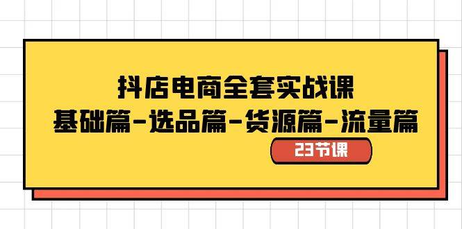抖店电商全套实战课：基础篇-选品篇-货源篇-流量篇（23节课）-领航创业网
