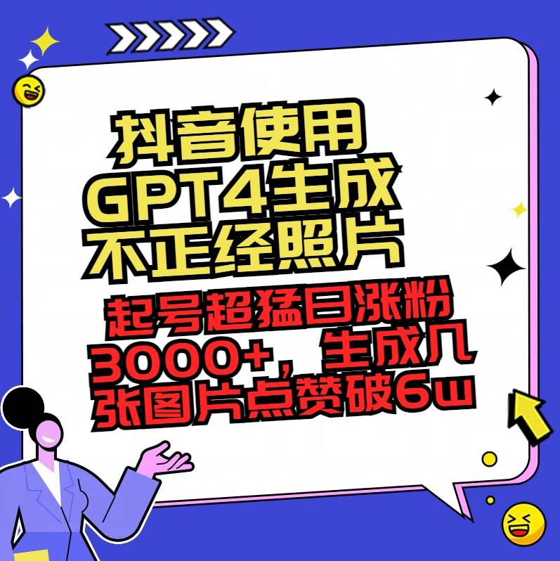 抖音使用GPT4生成不正经照片，起号超猛日涨粉3000+，生成几张图片点赞破6w+-领航创业网