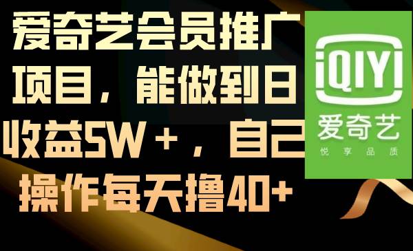 爱奇艺会员推广项目，能做到日收益5W＋，自己操作每天撸40+-领航创业网