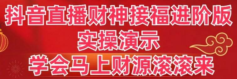 抖音直播财神接福进阶版 实操演示 学会马上财源滚滚来-领航创业网
