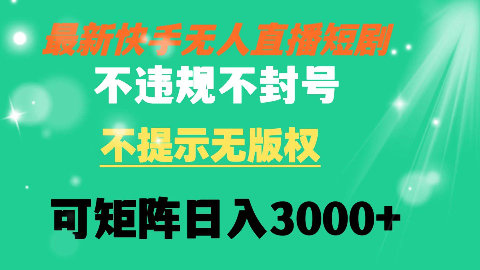 快手无人直播短剧 不违规 不提示 无版权 可矩阵操作轻松日入3000+-领航创业网