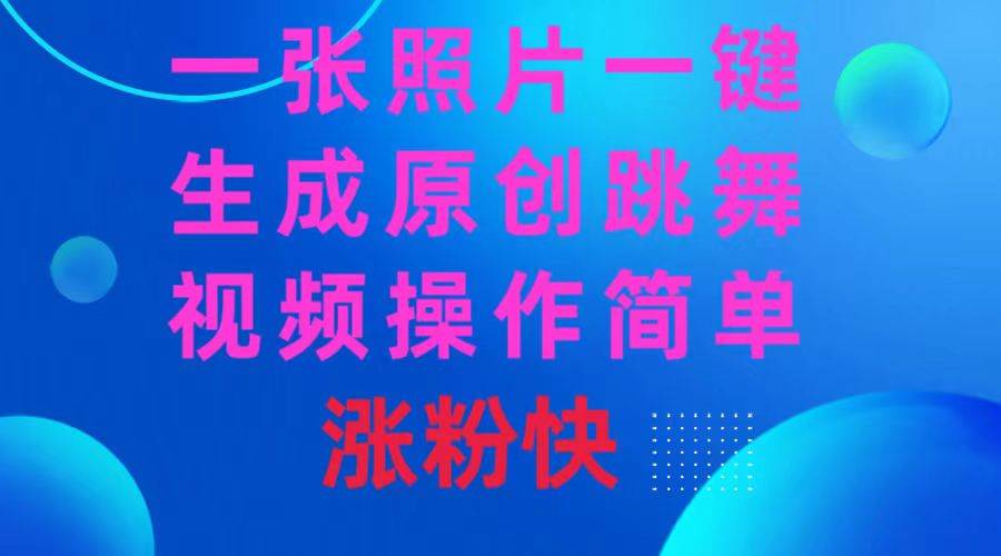 一张照片，一键生成原创跳舞视频 操作简单涨粉快-领航创业网