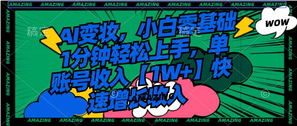 AI变妆，小白零基础1分钟轻松上手，单账号收入【1W+】快速增长收入-领航创业网