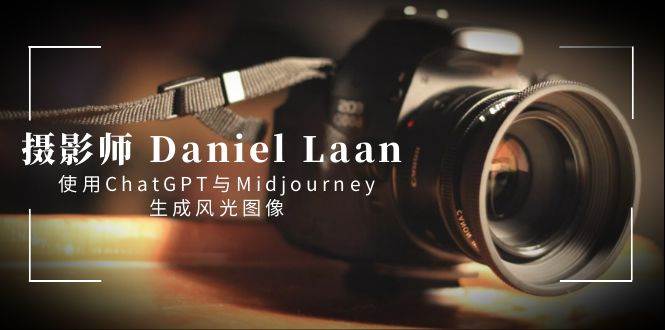 摄影师 Daniel Laan 使用ChatGPT与Midjourney生成风光图像-中英字幕-领航创业网