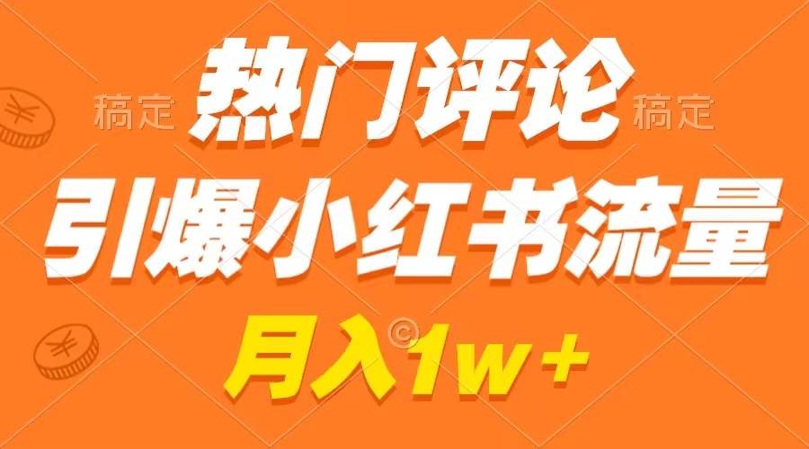 热门评论引爆小红书流量，作品制作简单，广告接到手软，月入过万不是梦-领航创业网