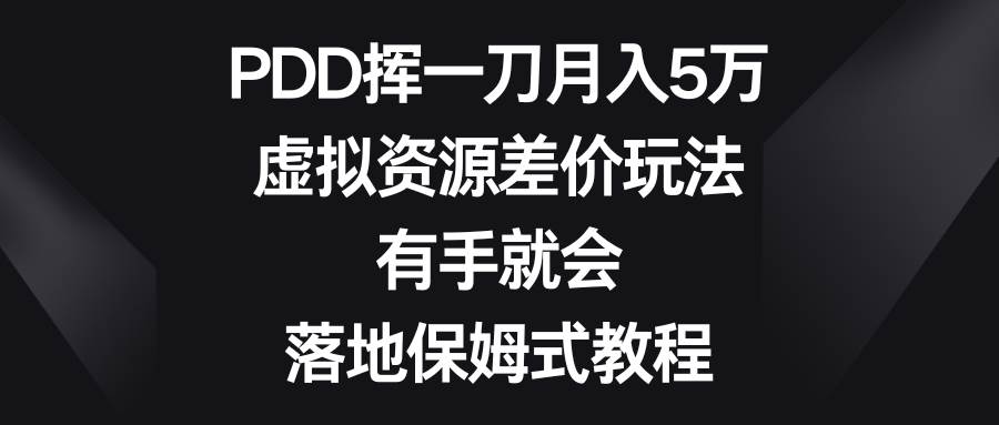 PDD挥一刀月入5万，虚拟资源差价玩法，有手就会，落地保姆式教程-领航创业网