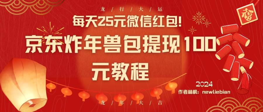 每天25元微信红包！京东炸年兽包提现100元教程-领航创业网