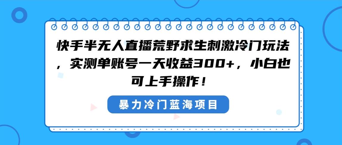 快手半无人直播荒野求生刺激冷门玩法，实测单账号一天收益300+，小白也…-领航创业网