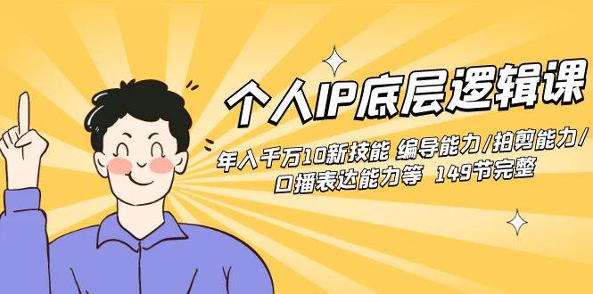 个人IP底层逻辑课：年入千万10新技能 编导能力/拍剪能力/口播表达能力等…-领航创业网