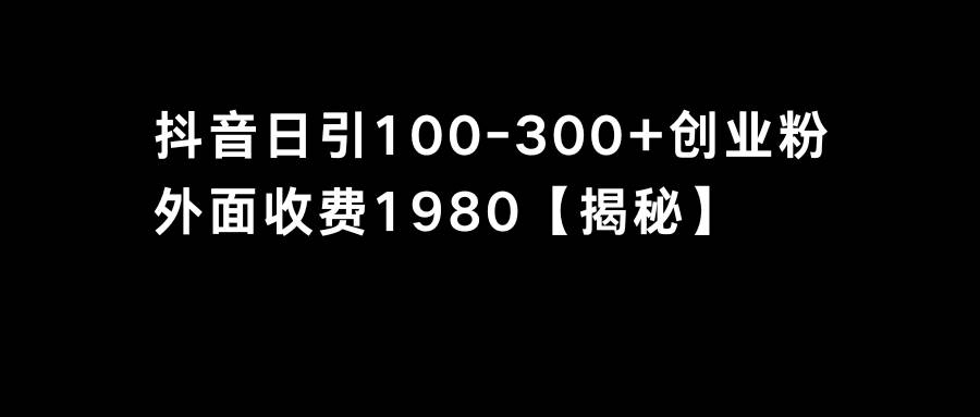 抖音引流创业粉单日100-300创业粉-领航创业网