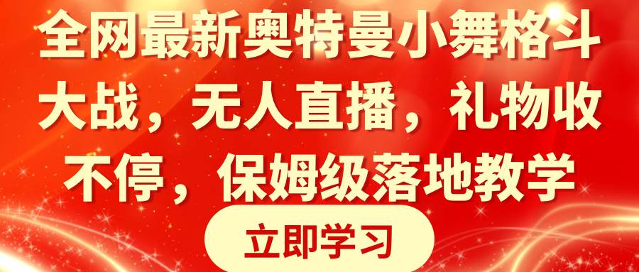 全网最新奥特曼小舞格斗大战，无人直播，礼物收不停，保姆级落地教学-领航创业网