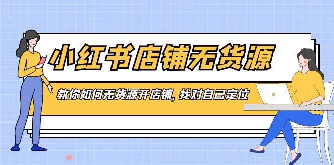 小红书店铺-无货源，教你如何无货源开店铺，找对自己定位-领航创业网