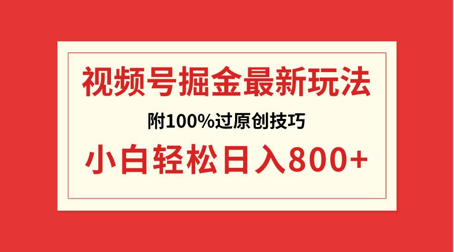 视频号掘金，小白轻松日入800+（附100%过原创技巧）-领航创业网