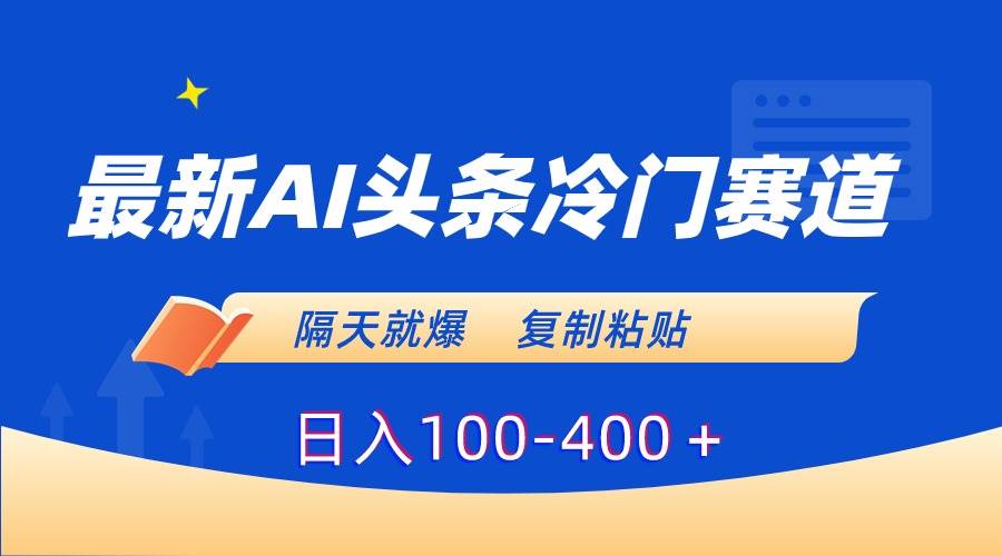 最新AI头条冷门赛道，隔天就爆，复制粘贴日入100-400＋-领航创业网