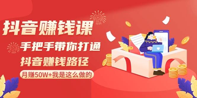 抖音赚钱课-手把手带你打通抖音赚钱路径：月赚50W+我是这么做的！-领航创业网
