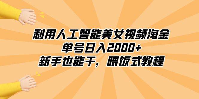 利用人工智能美女视频淘金，单号日入2000+，新手也能干，喂饭式教程-领航创业网