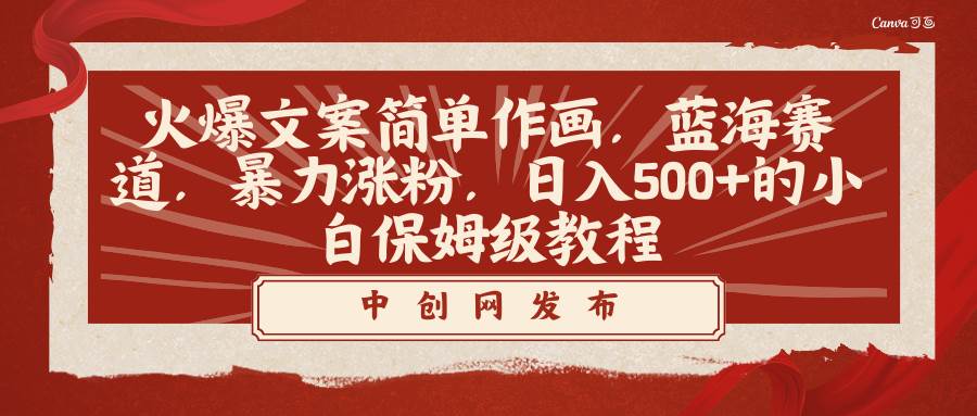 火爆文案简单作画，蓝海赛道，暴力涨粉，日入500+的小白保姆级教程-领航创业网