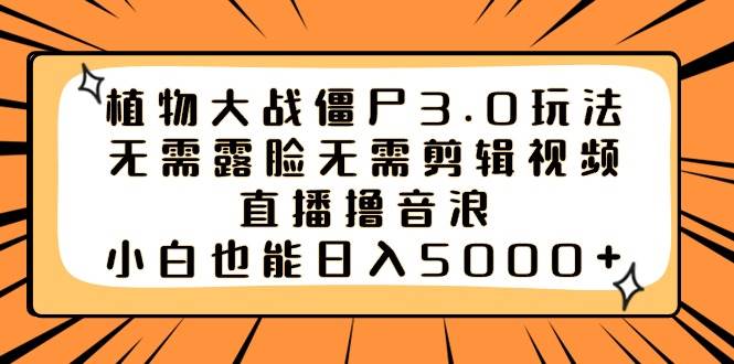 植物大战僵尸3.0玩法无需露脸无需剪辑视频，直播撸音浪，小白也能日入5000+-领航创业网