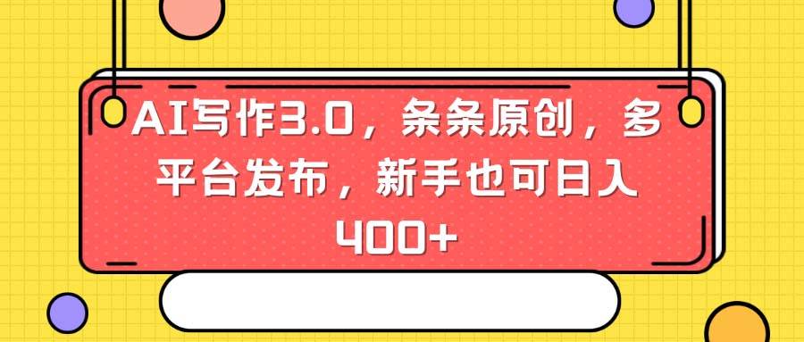 AI写作3.0，条条原创，多平台发布，新手也可日入400+-领航创业网