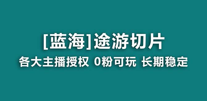 抖音途游切片，龙年第一个蓝海项目，提供授权和素材，长期稳定，月入过万-领航创业网