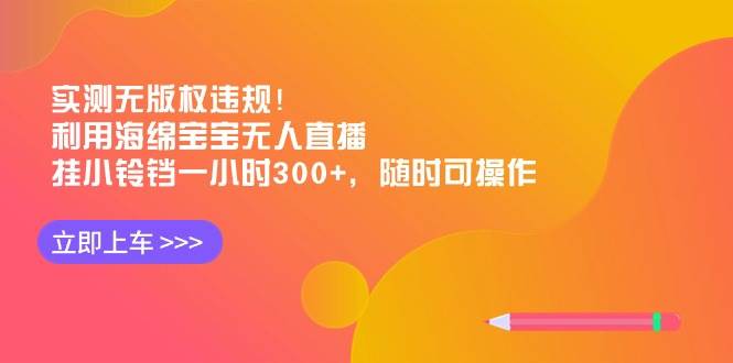 实测无版权违规！利用海绵宝宝无人直播，挂小铃铛一小时300+，随时可操作-领航创业网