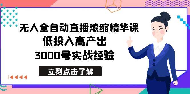 最新无人全自动直播浓缩精华课，低投入高产出，3000号实战经验-领航创业网