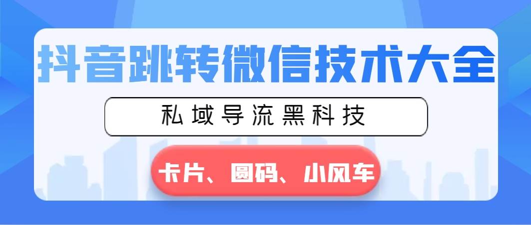 抖音跳转微信技术大全，私域导流黑科技—卡片圆码小风车-领航创业网