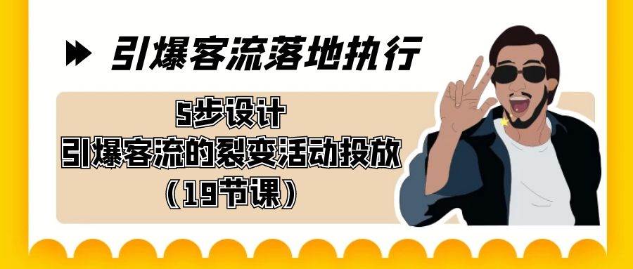 引爆-客流落地执行，5步设计引爆客流的裂变活动投放（19节课）-领航创业网