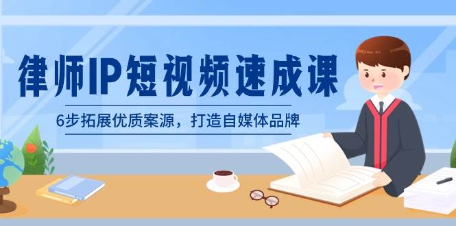律师-IP短视频速成课，6步拓展优质案源，打造自媒体品牌（无水印）-领航创业网