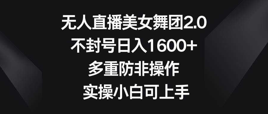 无人直播美女舞团2.0，不封号日入1600+，多重防非操作， 实操小白可上手-领航创业网