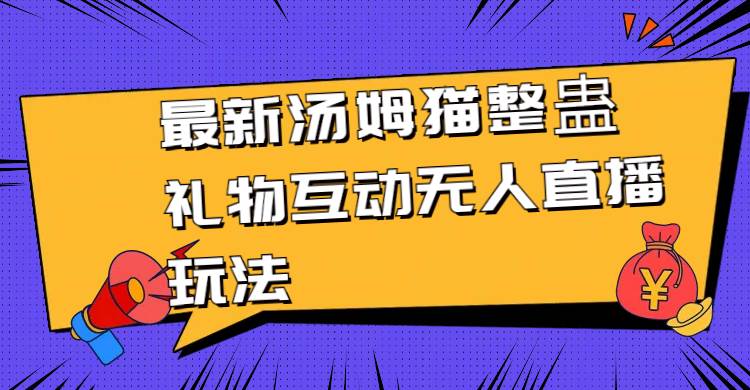 最新汤姆猫整蛊礼物互动无人直播玩法-领航创业网