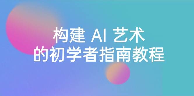 Stable Diffusion 101：构建 AI 艺术的初学者指南教程-16节课-中英字幕-领航创业网