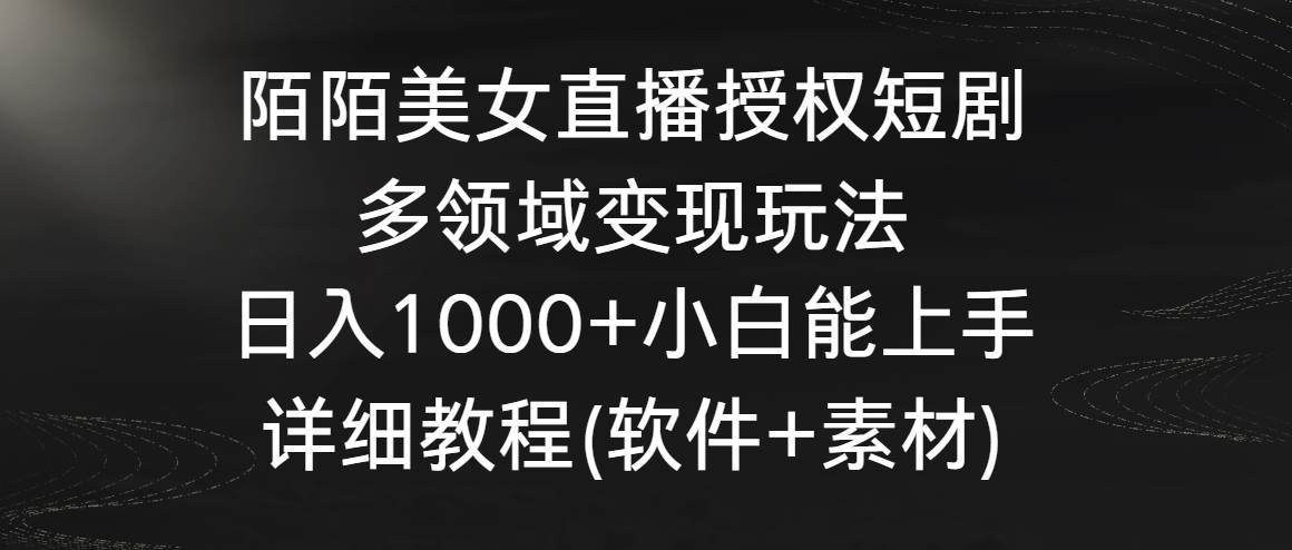 陌陌美女直播授权短剧，多领域变现玩法，日入1000+小白能上手，详细教程…-领航创业网