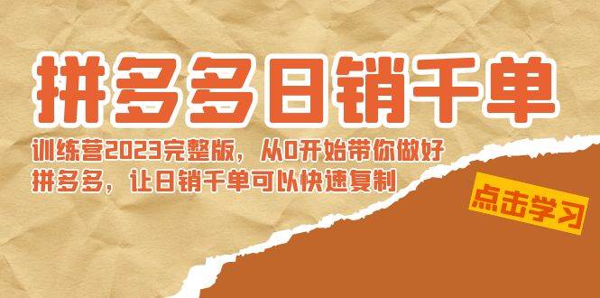 拼多多日销千单训练营2023完 拼多多日销千单训练营2023完整版，从0开始带你做好拼多多，让日销千单可以快速复制-领航创业网