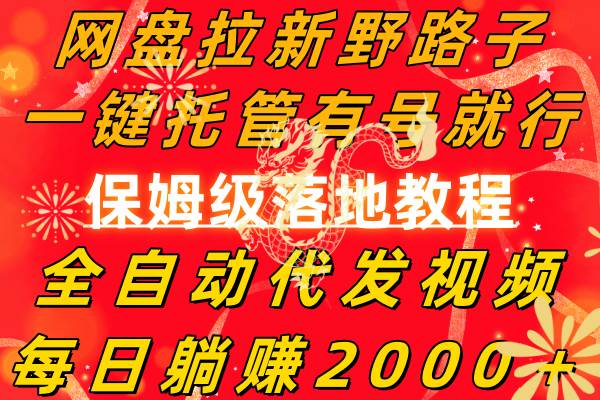 网盘拉新野路子，一键托管有号就行，全自动代发视频，每日躺赚2000＋，保姆级落地教程-领航创业网