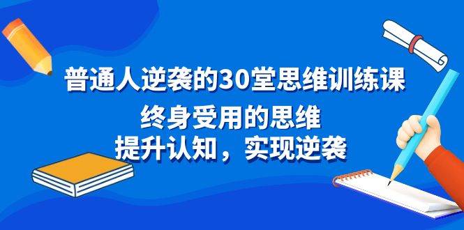 普通人逆袭的30堂思维训练课，终身受用的思维，提升认知，实现逆袭-领航创业网